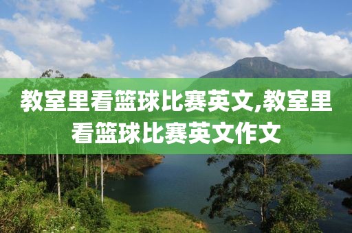 教室里看篮球比赛英文,教室里看篮球比赛英文作文