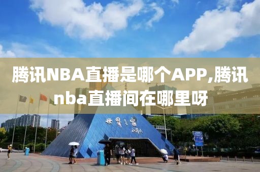 腾讯NBA直播是哪个APP,腾讯nba直播间在哪里呀