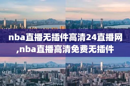 nba直播无插件高清24直播网,nba直播高清免费无插件