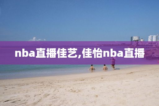 nba直播佳艺,佳怡nba直播