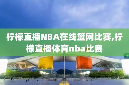 柠檬直播NBA在线篮网比赛,柠檬直播体育nba比赛