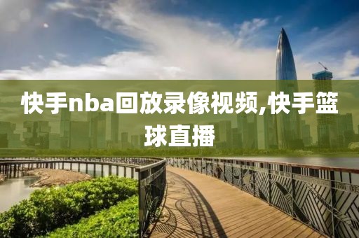 快手nba回放录像视频,快手篮球直播