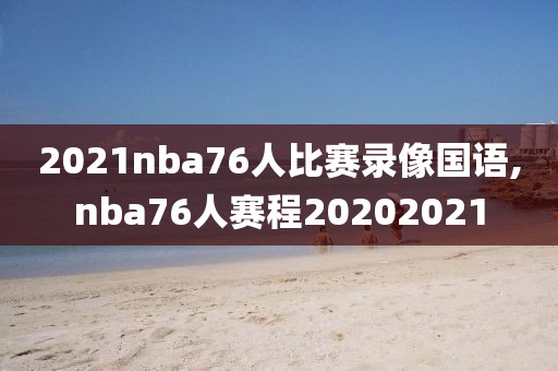 2021nba76人比赛录像国语,nba76人赛程20202021