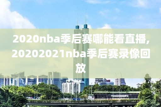 2020nba季后赛哪能看直播,20202021nba季后赛录像回放