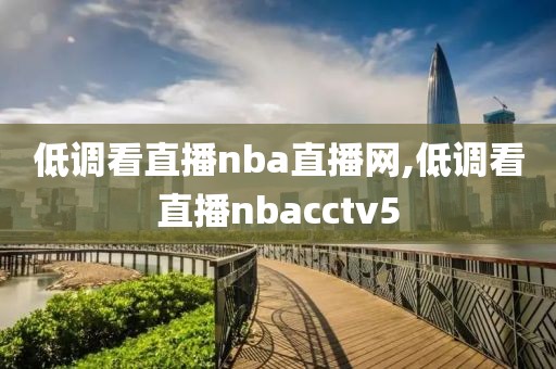 低调看直播nba直播网,低调看直播nbacctv5