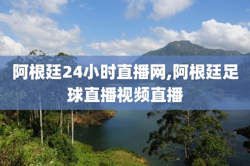 阿根廷24小时直播网,阿根廷足球直播视频直播