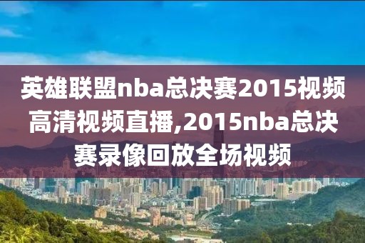 英雄联盟nba总决赛2015视频高清视频直播,2015nba总决赛录像回放全场视频