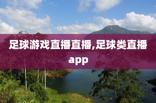 足球游戏直播直播,足球类直播app