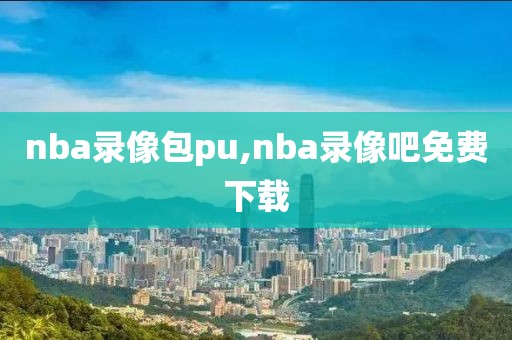 nba录像包pu,nba录像吧免费下载