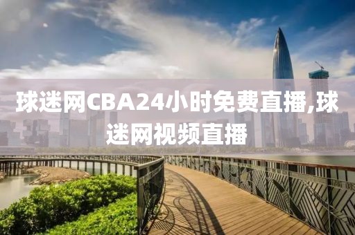 球迷网CBA24小时免费直播,球迷网视频直播