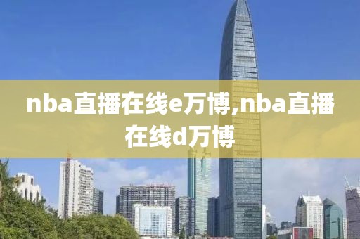 nba直播在线e万博,nba直播在线d万博