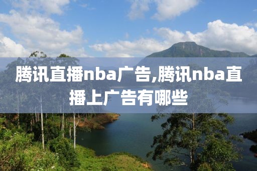 腾讯直播nba广告,腾讯nba直播上广告有哪些