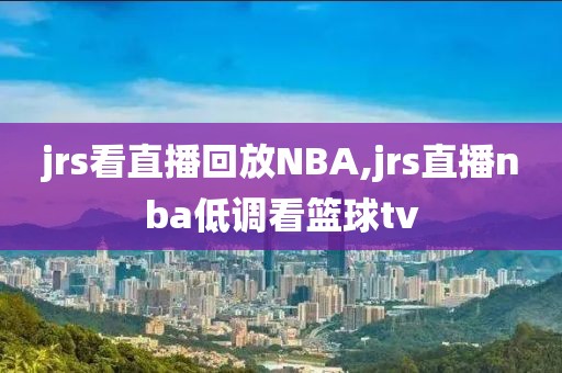 jrs看直播回放NBA,jrs直播nba低调看篮球tv