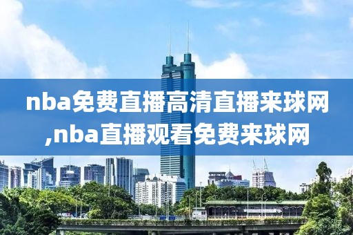 nba免费直播高清直播来球网,nba直播观看免费来球网