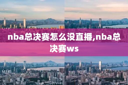 nba总决赛怎么没直播,nba总决赛ws