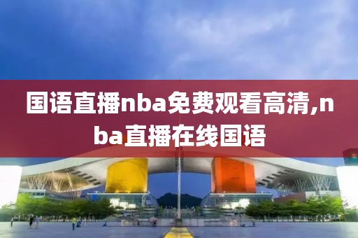 国语直播nba免费观看高清,nba直播在线国语