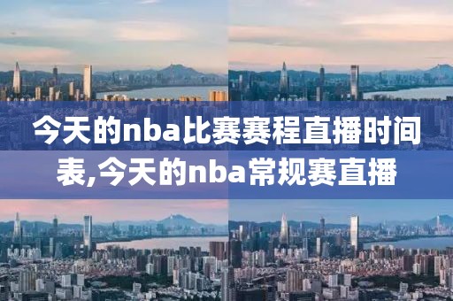 今天的nba比赛赛程直播时间表,今天的nba常规赛直播