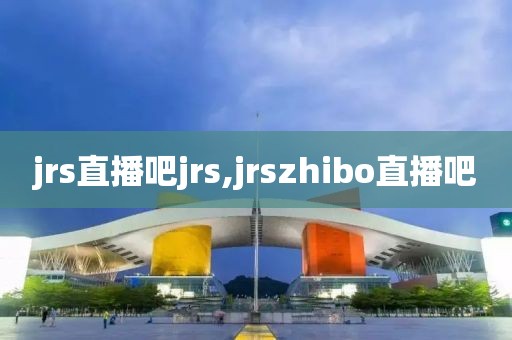 jrs直播吧jrs,jrszhibo直播吧