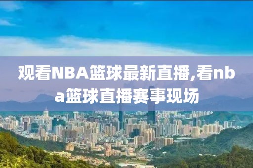 观看NBA篮球最新直播,看nba篮球直播赛事现场