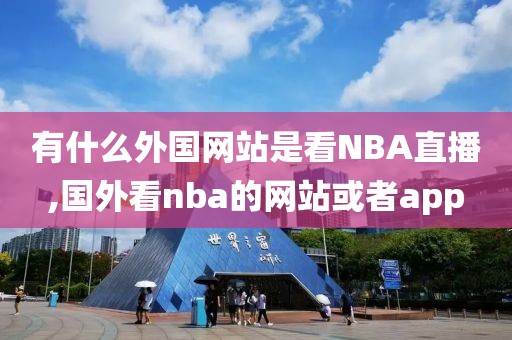 有什么外国网站是看NBA直播,国外看nba的网站或者app