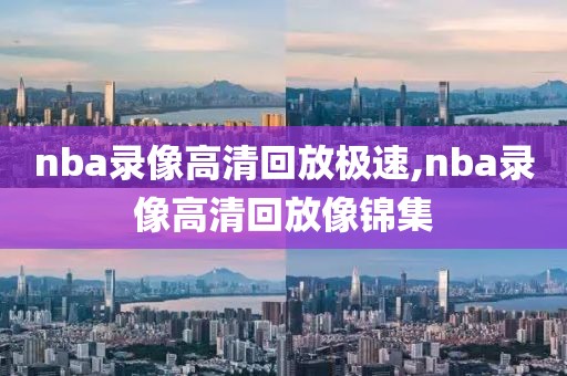 nba录像高清回放极速,nba录像高清回放像锦集