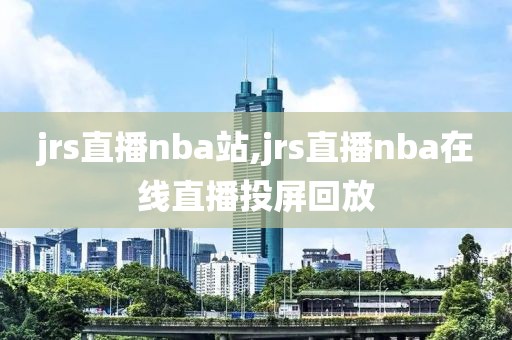 jrs直播nba站,jrs直播nba在线直播投屏回放