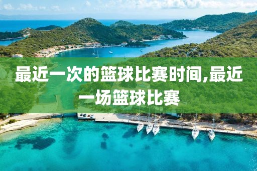 最近一次的篮球比赛时间,最近一场篮球比赛