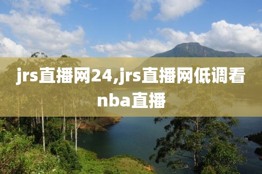 jrs直播网24,jrs直播网低调看nba直播