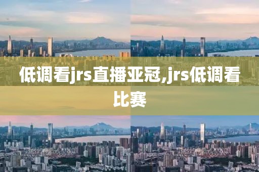 低调看jrs直播亚冠,jrs低调看比赛