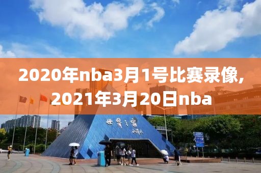 2020年nba3月1号比赛录像,2021年3月20日nba