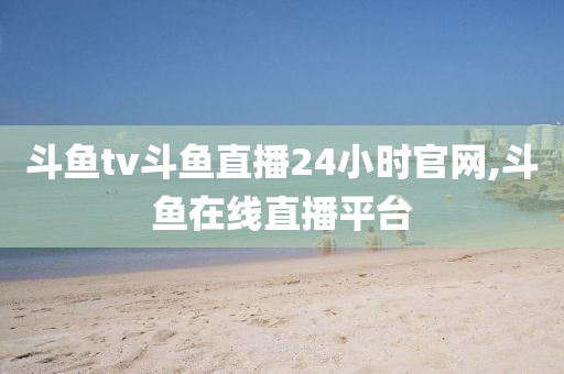 斗鱼tv斗鱼直播24小时官网,斗鱼在线直播平台