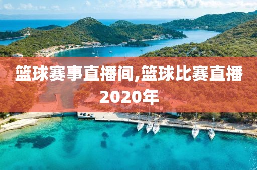 篮球赛事直播间,篮球比赛直播2020年