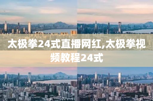 太极拳24式直播网红,太极拳视频教程24式