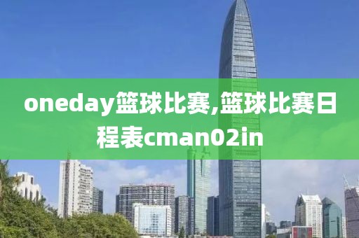 oneday篮球比赛,篮球比赛日程表cman02in