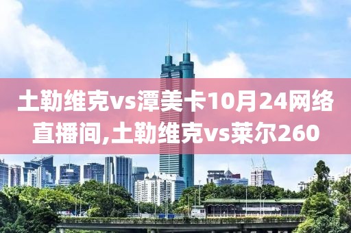 土勒维克vs潭美卡10月24网络直播间,土勒维克vs莱尔260