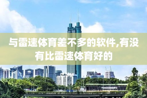 与雷速体育差不多的软件,有没有比雷速体育好的