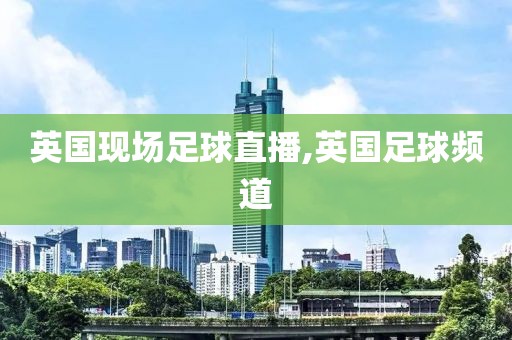 英国现场足球直播,英国足球频道