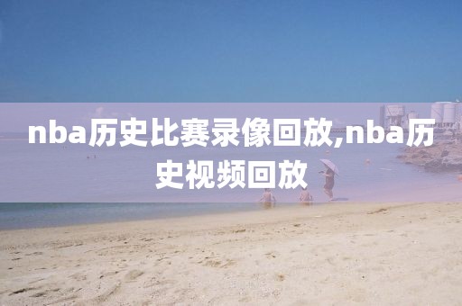 nba历史比赛录像回放,nba历史视频回放