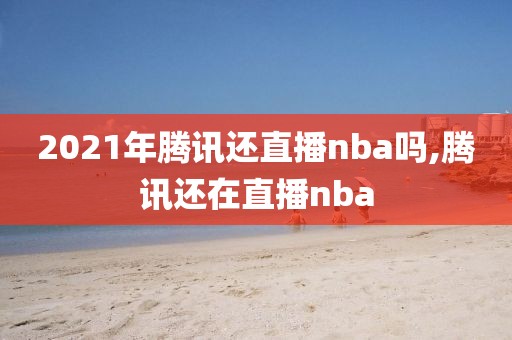 2021年腾讯还直播nba吗,腾讯还在直播nba