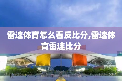 雷速体育怎么看反比分,雷速体育雷速比分