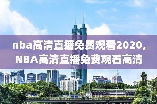 nba高清直播免费观看2020,NBA高清直播免费观看高清