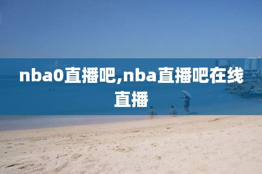 nba0直播吧,nba直播吧在线直播