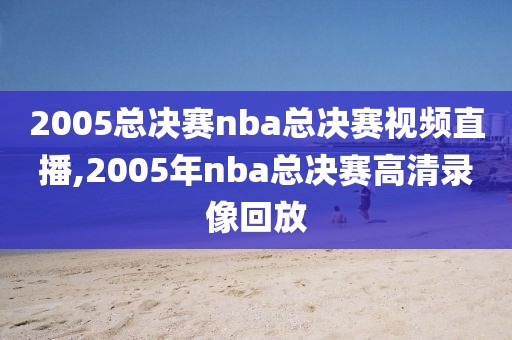 2005总决赛nba总决赛视频直播,2005年nba总决赛高清录像回放