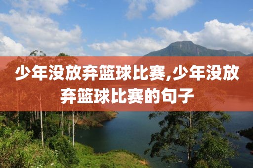 少年没放弃篮球比赛,少年没放弃篮球比赛的句子