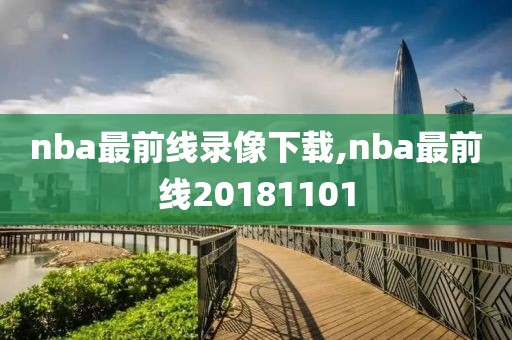 nba最前线录像下载,nba最前线20181101