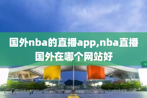 国外nba的直播app,nba直播国外在哪个网站好