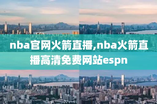 nba官网火箭直播,nba火箭直播高清免费网站espn