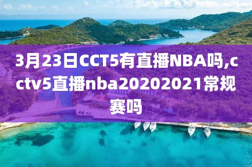 3月23日CCT5有直播NBA吗,cctv5直播nba20202021常规赛吗