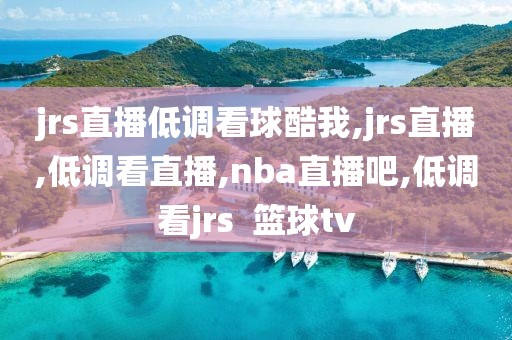 jrs直播低调看球酷我,jrs直播,低调看直播,nba直播吧,低调看jrs  篮球tv