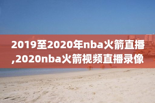 2019至2020年nba火箭直播,2020nba火箭视频直播录像